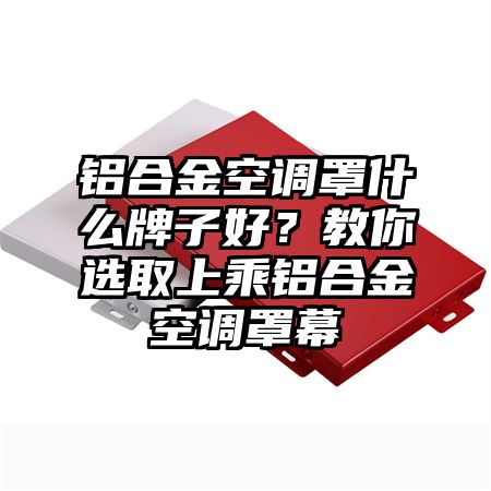 鋁合金空調罩什么牌子好？教你選取上乘鋁合金空調罩幕