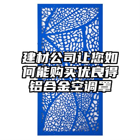 建材公司讓您如何能購買優(yōu)良得鋁合金空調(diào)罩